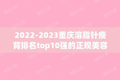 2024重慶溶脂針瘦背排名top10強的(de)正規美(měi)容醫(yī)院新排名!重慶程熙美(měi)圈醫(yī)療美(měi)容門(mén)診部口碑如(rú)何點擊速覽!