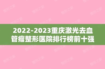 2024重慶激光(guāng)去(qù)血管瘤整形醫(yī)院排行(xíng)榜前十強內(nèi)幕曝光(guāng)!重慶孟信春醫(yī)療美(měi)容診所沖進前三名!
